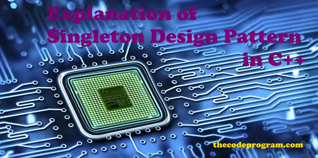 Explanation of Singleton Design Pattern in C++