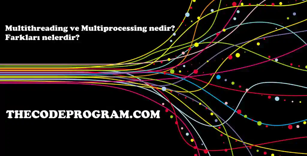 Multithreading ve Multiprocessing nedir? Farkları nelerdir?